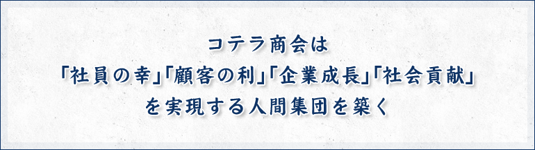 コテラ商会は「社員の幸」「顧客の利」「企業成長」「社会貢献」を実現する人間集団を築く